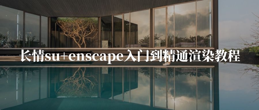 【ENS渲染】长情 su+enscape入门到精通渲染教程(从CAD到enscape渲染出图)丨MP4丨88.0G 40节+课件 699