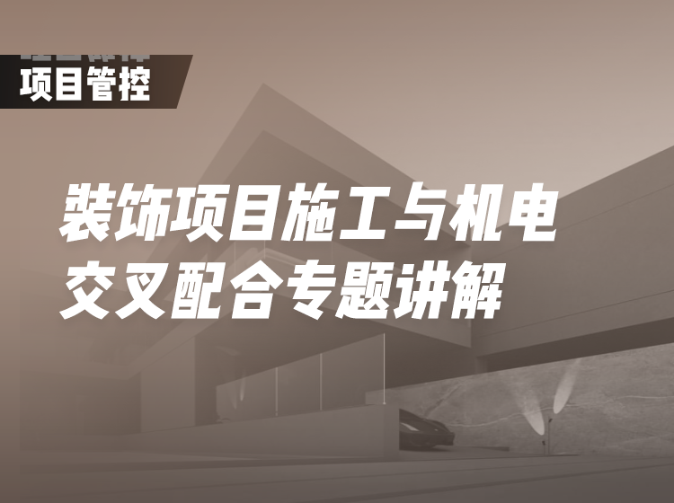 【工程管理】新筑课堂 装饰项目施工与机电交叉配合专题讲解，项目管理岗位机电通识课丨MP4丨1.76G 10节 99