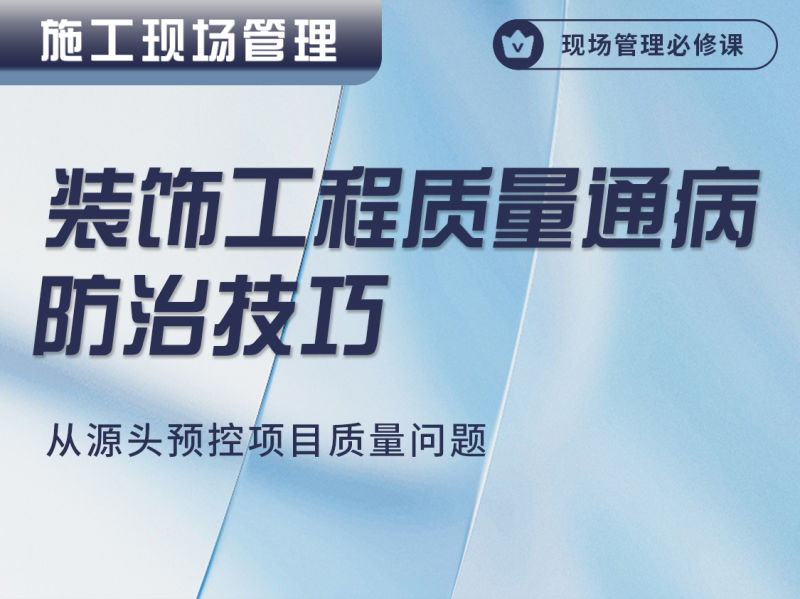 【工程管理】新筑课堂 装饰工程质量通病防治技巧，从源头预控项目质量问题丨MP4丨3.01G 6节+课件 99