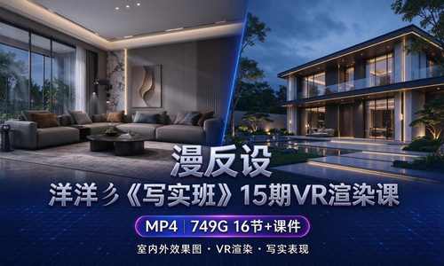 【室内外效果图】漫反设 洋洋彡《写实班》15期VR渲染课丨加密丨749G 16节+课件