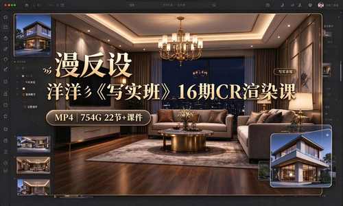 【室内外效果图】漫反设 洋洋彡《写实班》16期CR渲染课丨加密丨754G 22节+课件