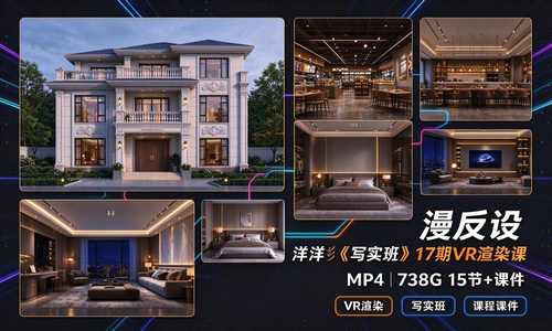【室内外效果图】漫反设 洋洋彡《写实班》17期VR渲染课丨加密丨738G 15节+课件