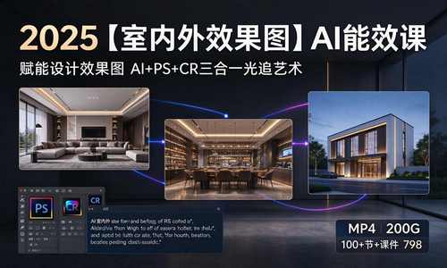 2025【室内外效果图】AI能效课 赋能设计效果图 AI+PS+CR三合一光追艺术丨MP4丨200G 100+节+课件 798