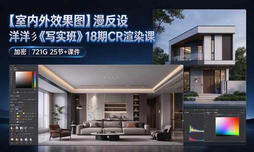 2025【室内外效果图】漫反设 洋洋彡《写实班》18期CR渲染课丨加密丨721G 25节+课件